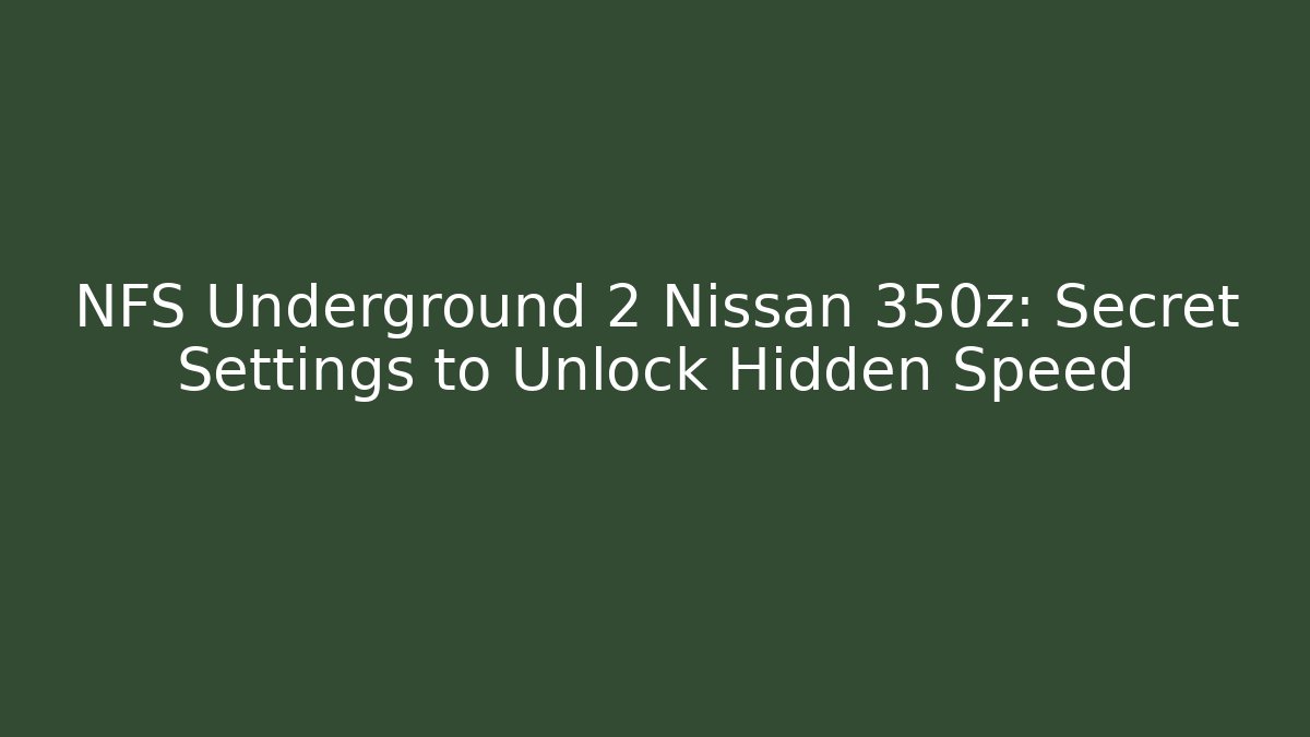 NFS Underground 2 Nissan 350z: Secret Settings to Unlock Hidden Speed