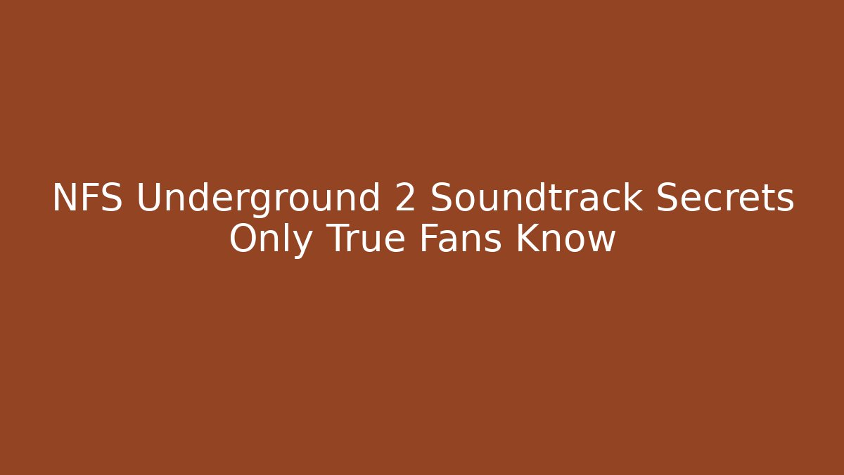 NFS Underground 2 Soundtrack Secrets Only True Fans Know