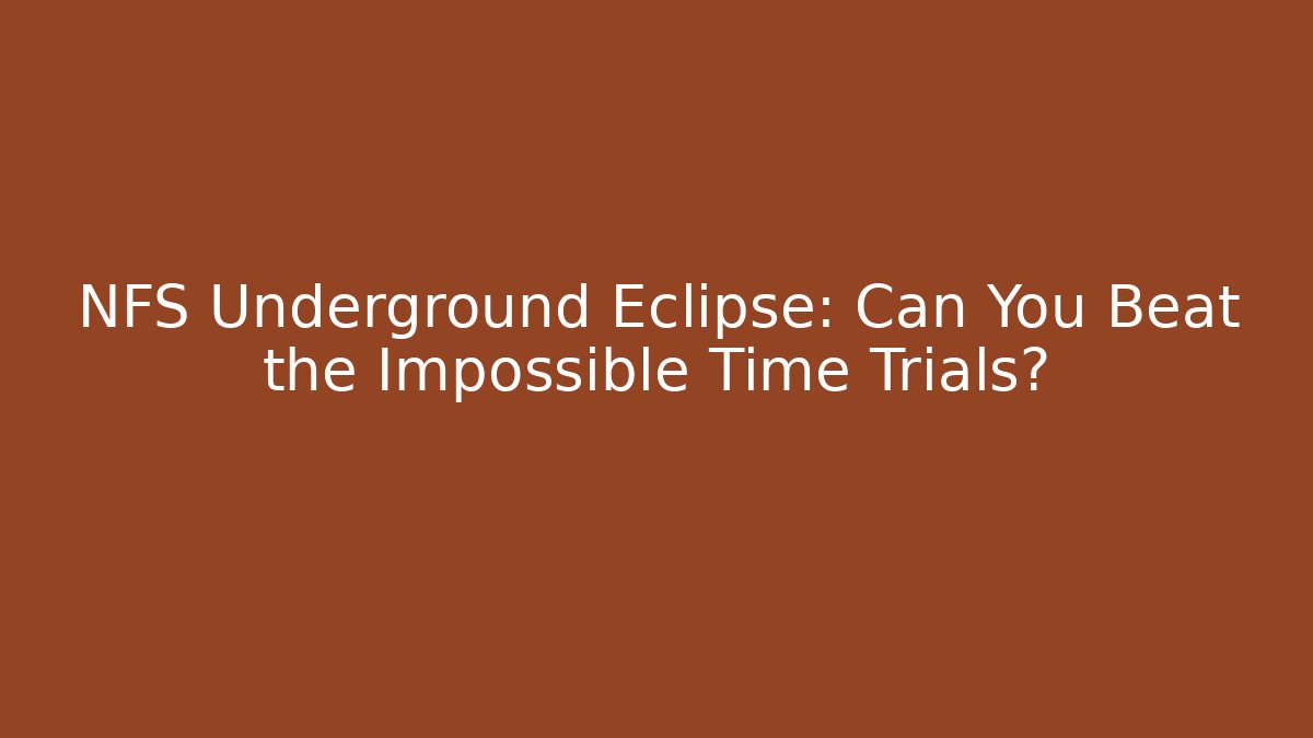 NFS Underground Eclipse: Can You Beat the Impossible Time Trials?