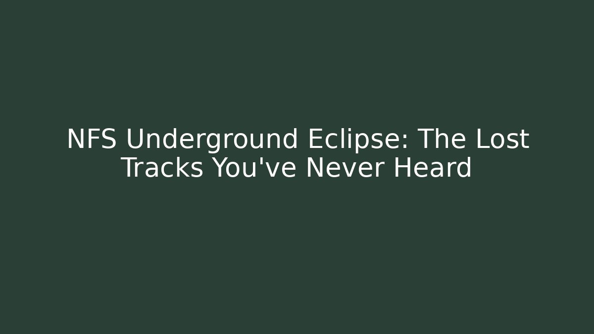 NFS Underground Eclipse: The Lost Tracks You've Never Heard