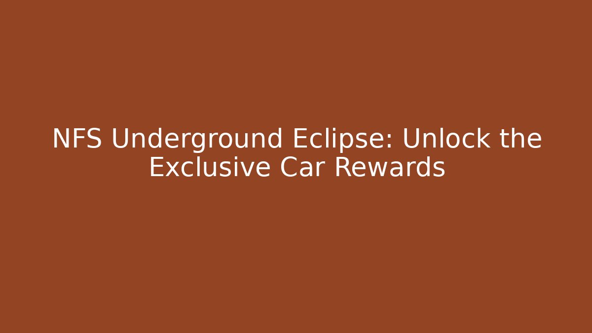 NFS Underground Eclipse: Unlock the Exclusive Car Rewards