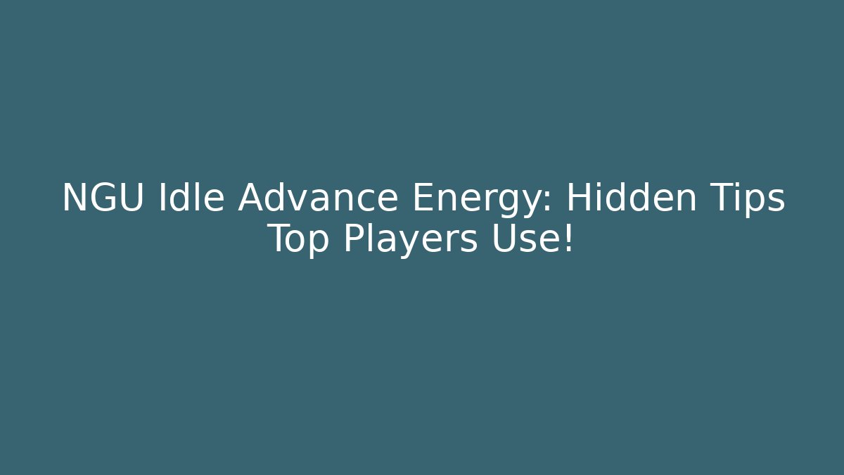 NGU Idle Advance Energy: Hidden Tips Top Players Use!