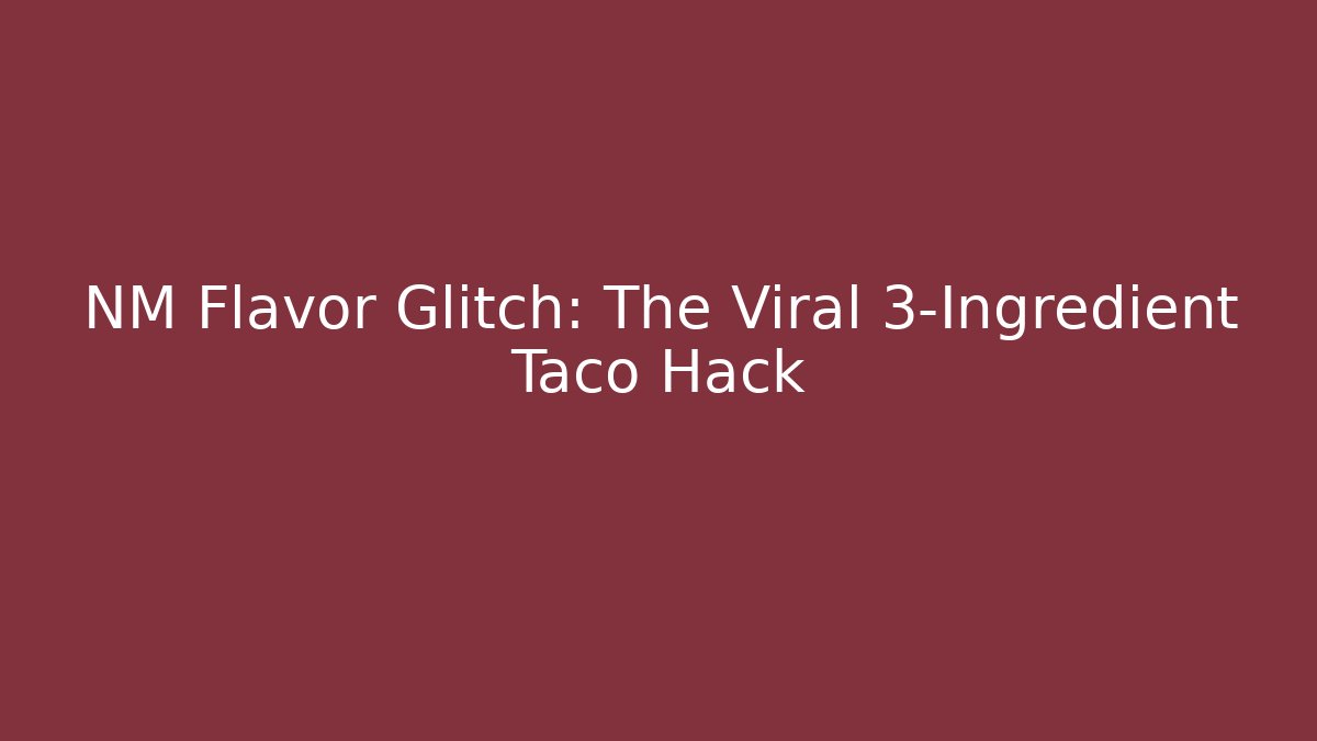 NM Flavor Glitch: The Viral 3-Ingredient Taco Hack