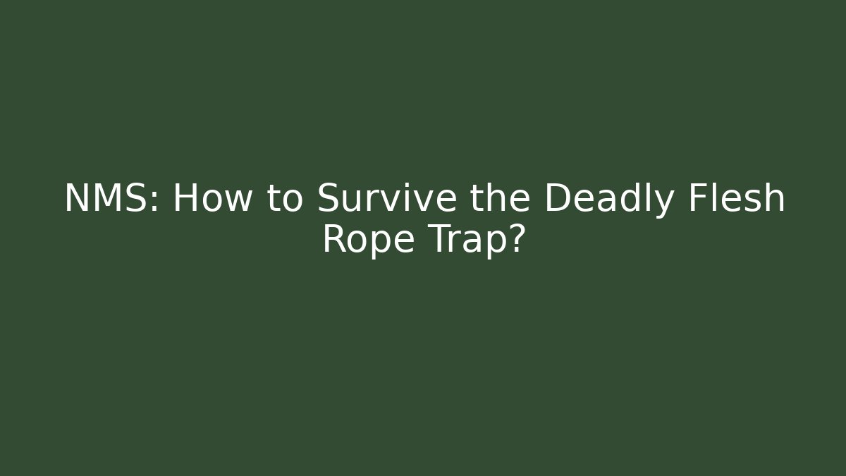 NMS: How to Survive the Deadly Flesh Rope Trap?