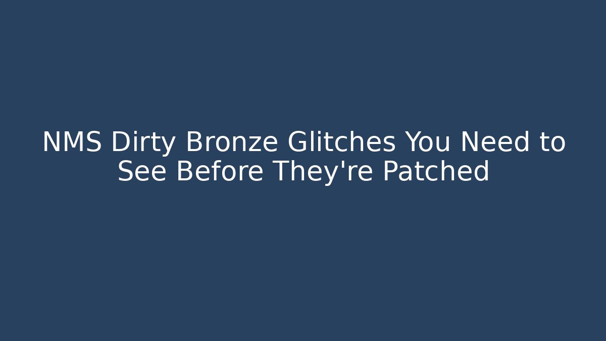NMS Dirty Bronze Glitches You Need to See Before They're Patched