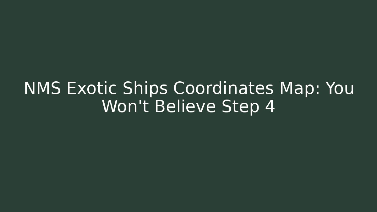 NMS Exotic Ships Coordinates Map: You Won't Believe Step 4