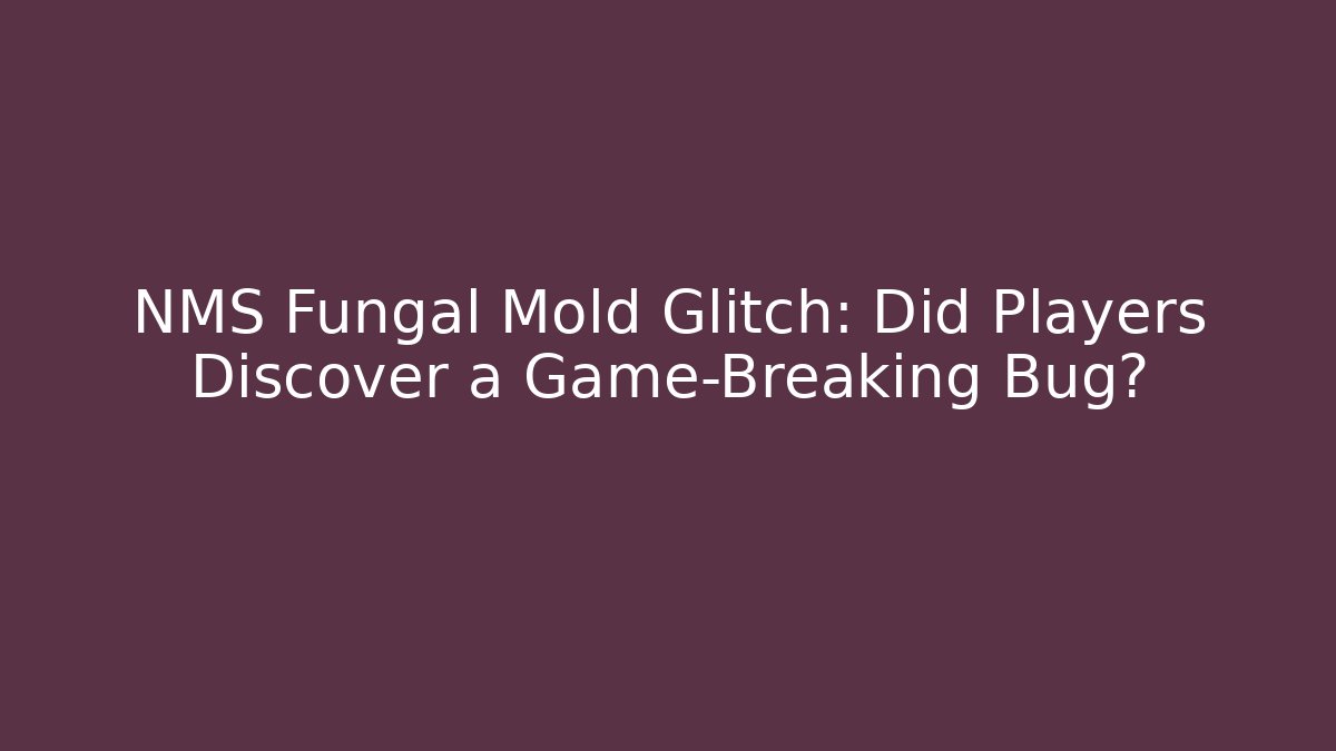 NMS Fungal Mold Glitch: Did Players Discover a Game-Breaking Bug?