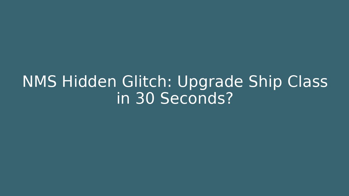 NMS Hidden Glitch: Upgrade Ship Class in 30 Seconds?