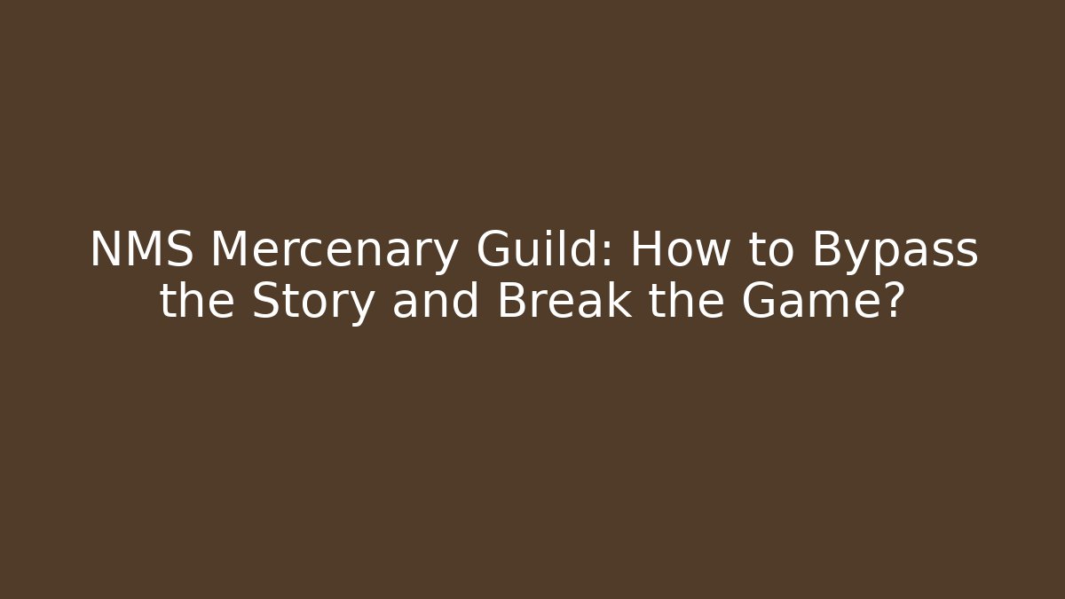 NMS Mercenary Guild: How to Bypass the Story and Break the Game?