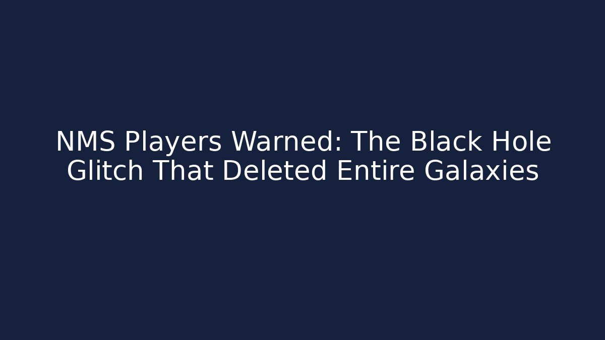 NMS Players Warned: The Black Hole Glitch That Deleted Entire Galaxies