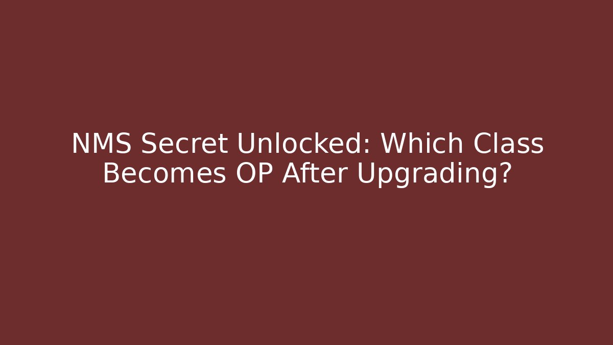 NMS Secret Unlocked: Which Class Becomes OP After Upgrading?