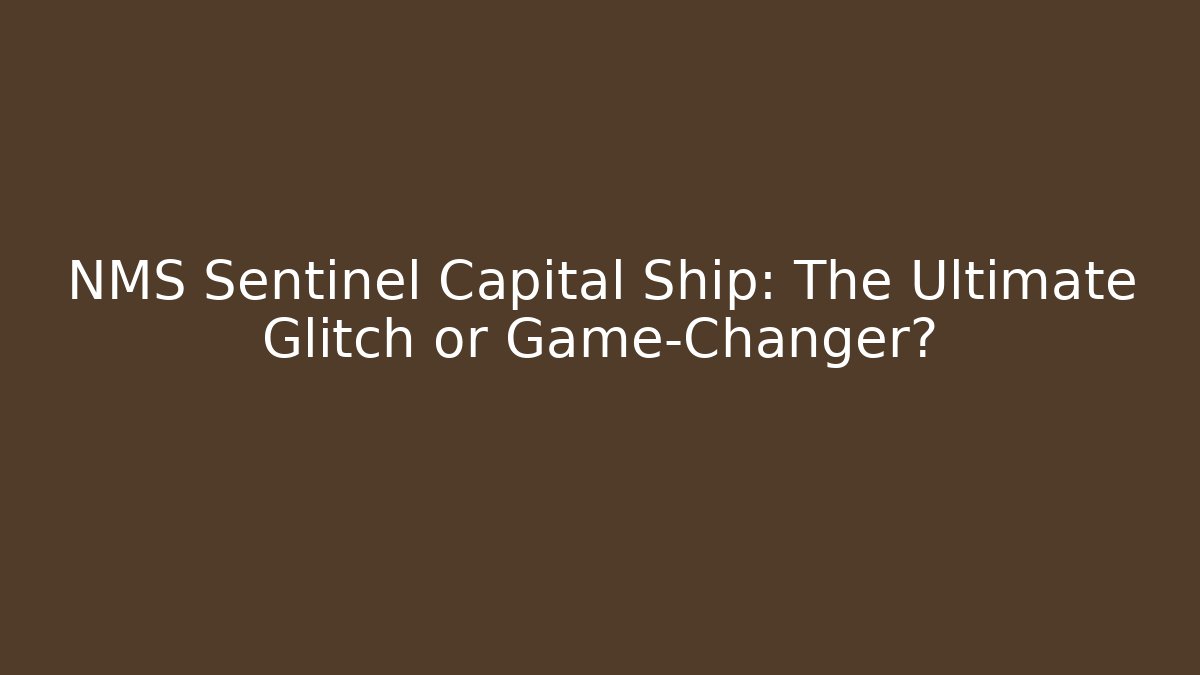 NMS Sentinel Capital Ship: The Ultimate Glitch or Game-Changer?