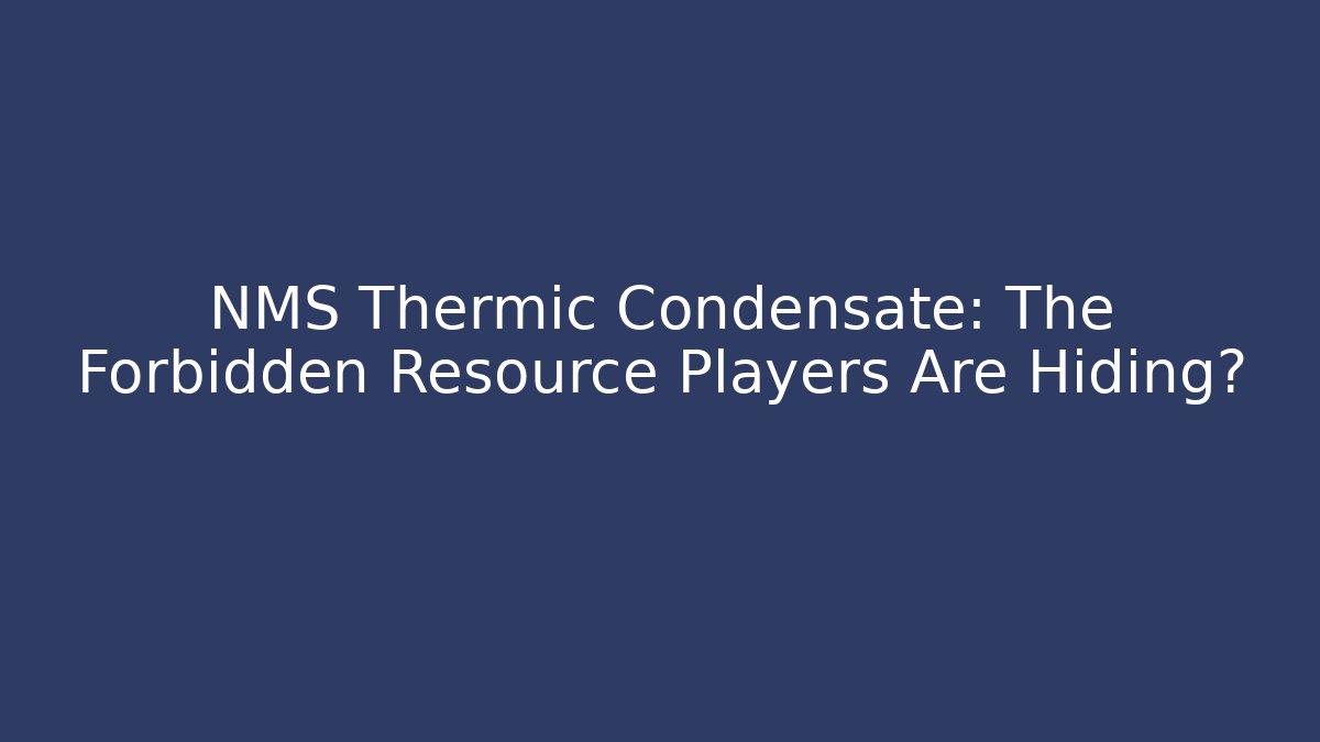 NMS Thermic Condensate: The Forbidden Resource Players Are Hiding?
