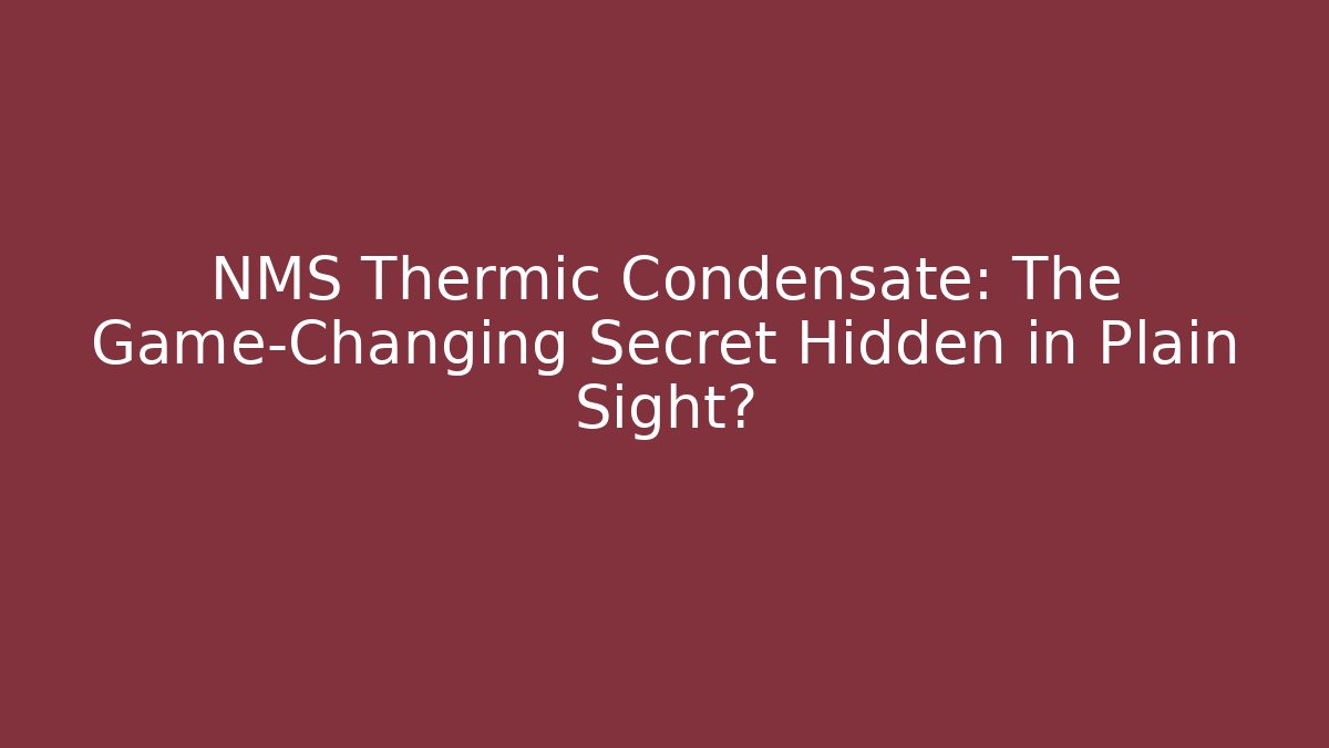 NMS Thermic Condensate: The Game-Changing Secret Hidden in Plain Sight?