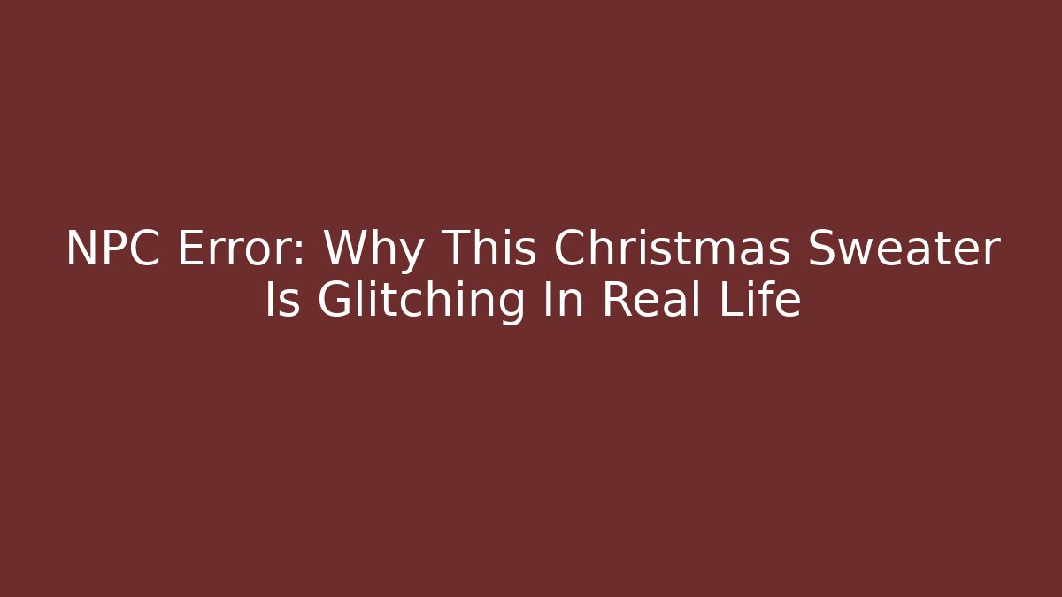 NPC Error: Why This Christmas Sweater Is Glitching In Real Life - Critter Realm