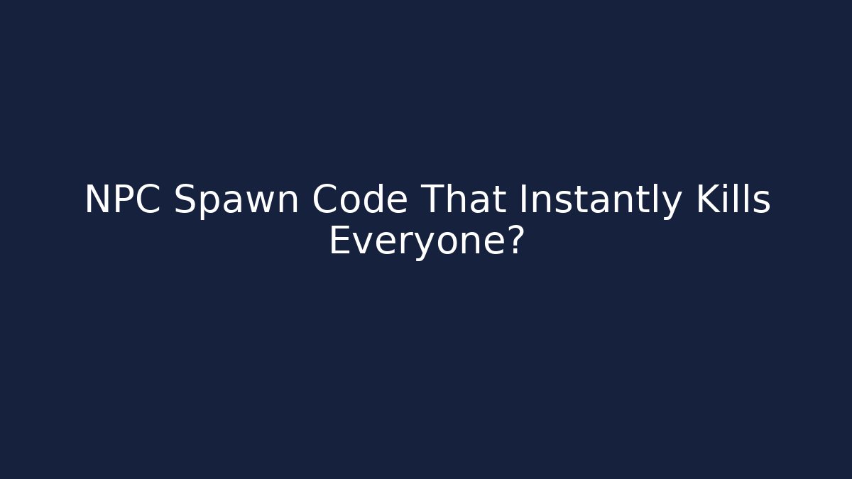 NPC Spawn Code That Instantly Kills Everyone?