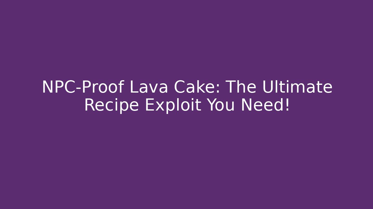NPC-Proof Lava Cake: The Ultimate Recipe Exploit You Need!