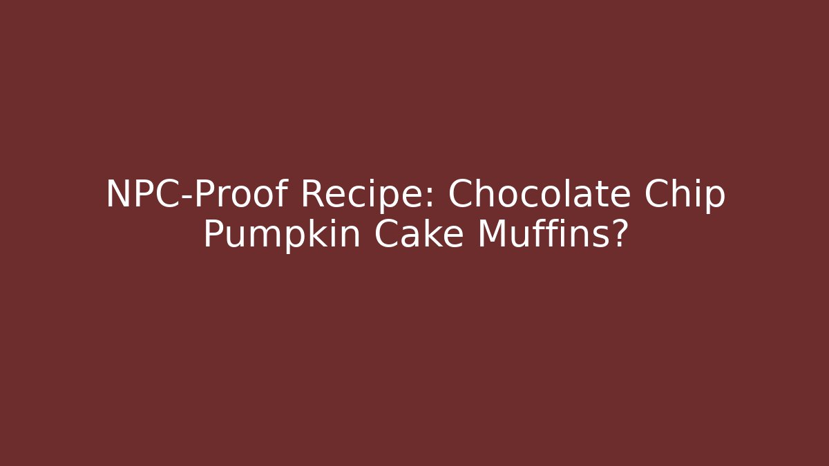 NPC-Proof Recipe: Chocolate Chip Pumpkin Cake Muffins?