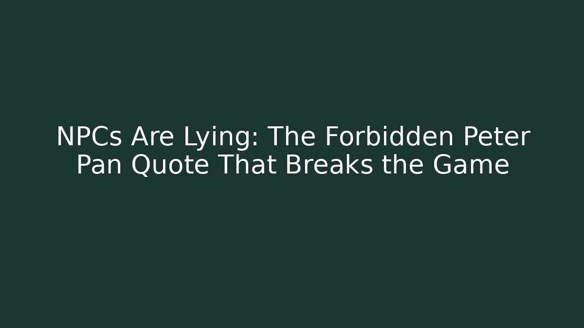 NPCs Are Lying: The Forbidden Peter Pan Quote That Breaks the Game