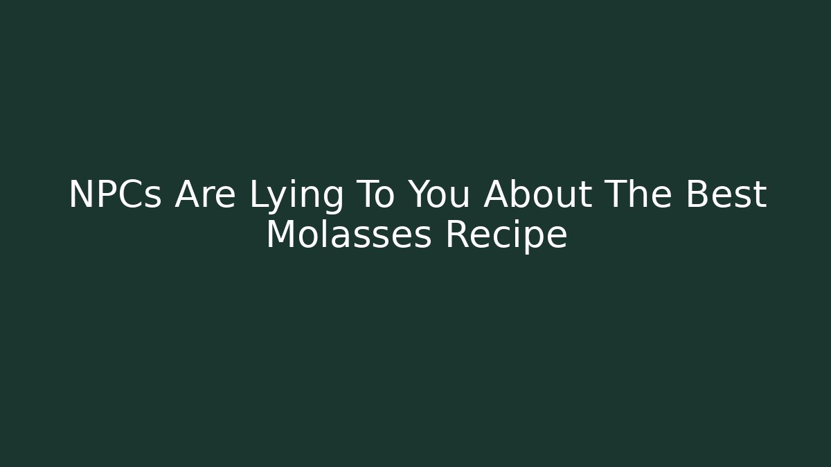 NPCs Are Lying To You About The Best Molasses Recipe