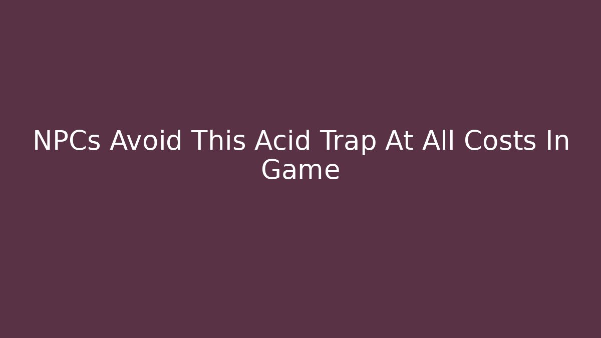 NPCs Avoid This Acid Trap At All Costs In Game