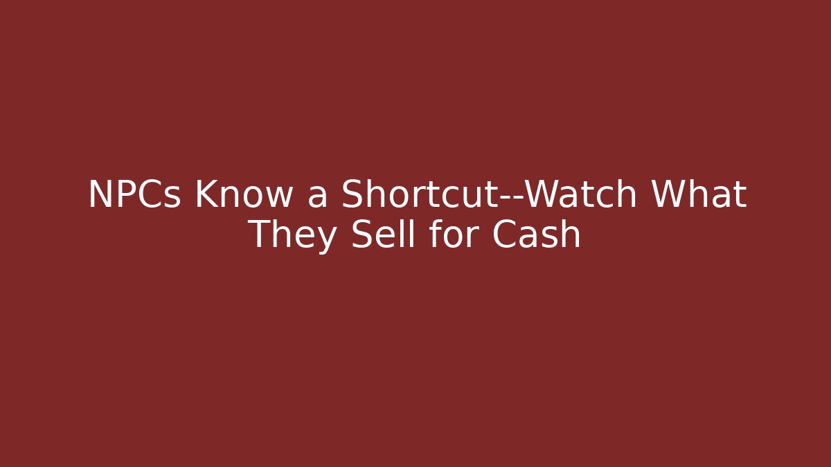 NPCs Know a Shortcut—Watch What They Sell for Cash