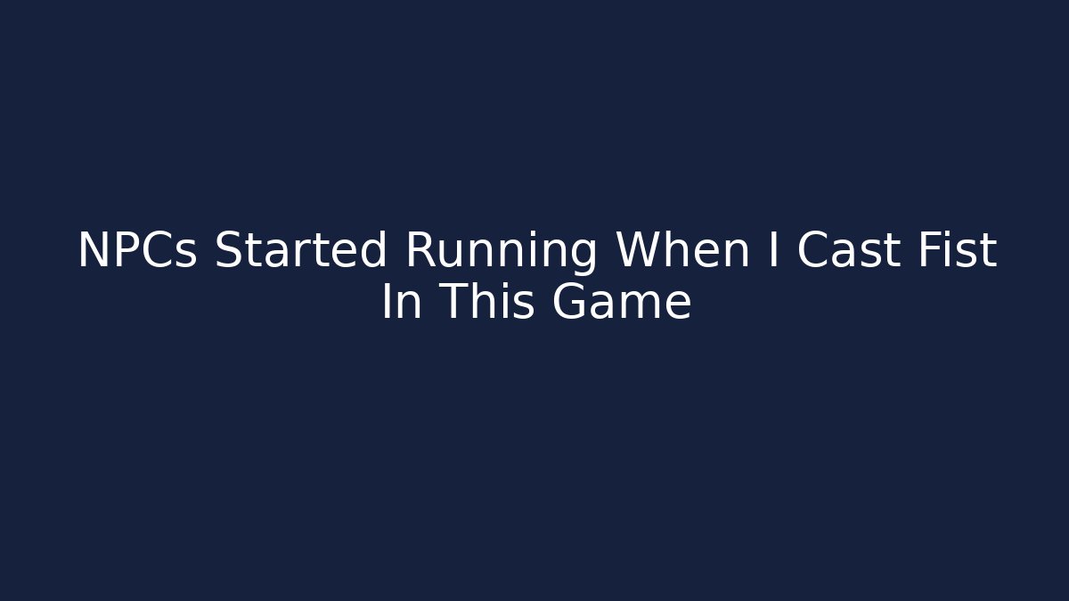 NPCs Started Running When I Cast Fist In This Game