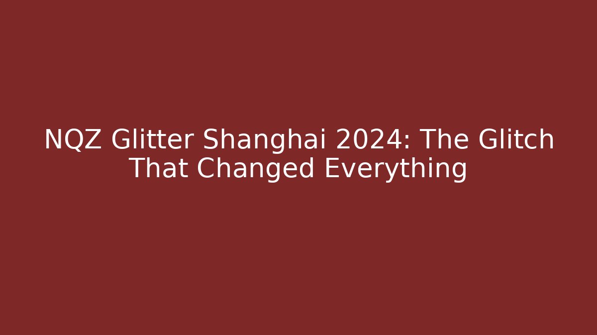 NQZ Glitter Shanghai 2024: The Glitch That Changed Everything