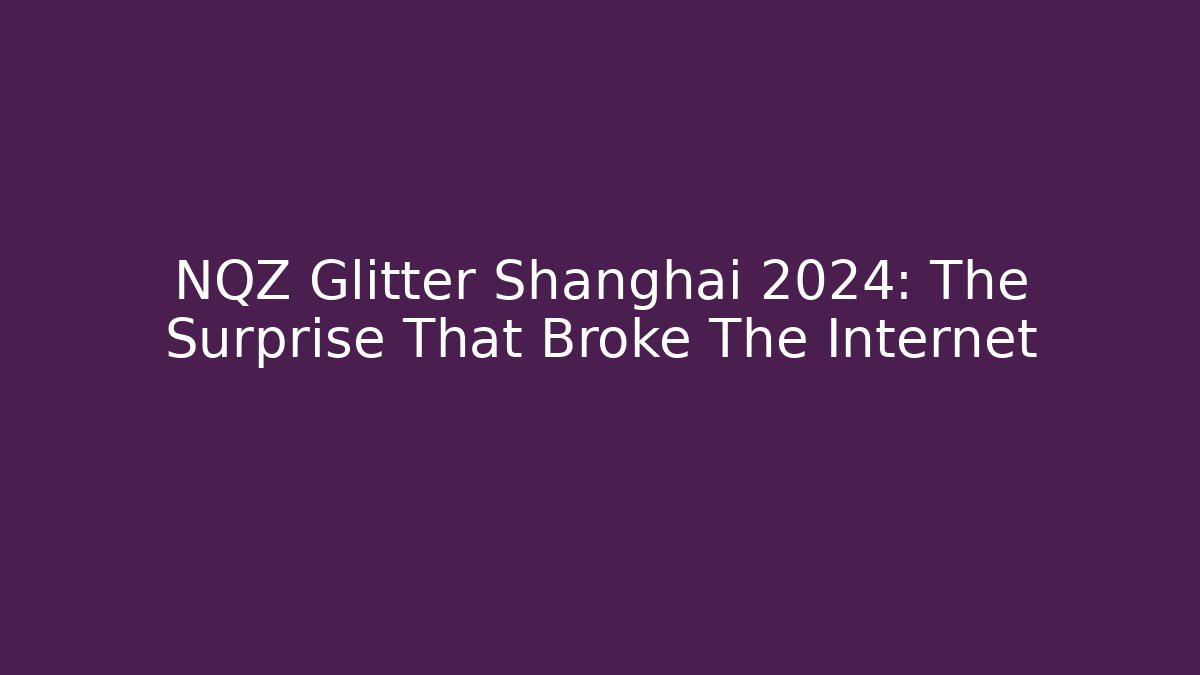 NQZ Glitter Shanghai 2024: The Surprise That Broke The Internet