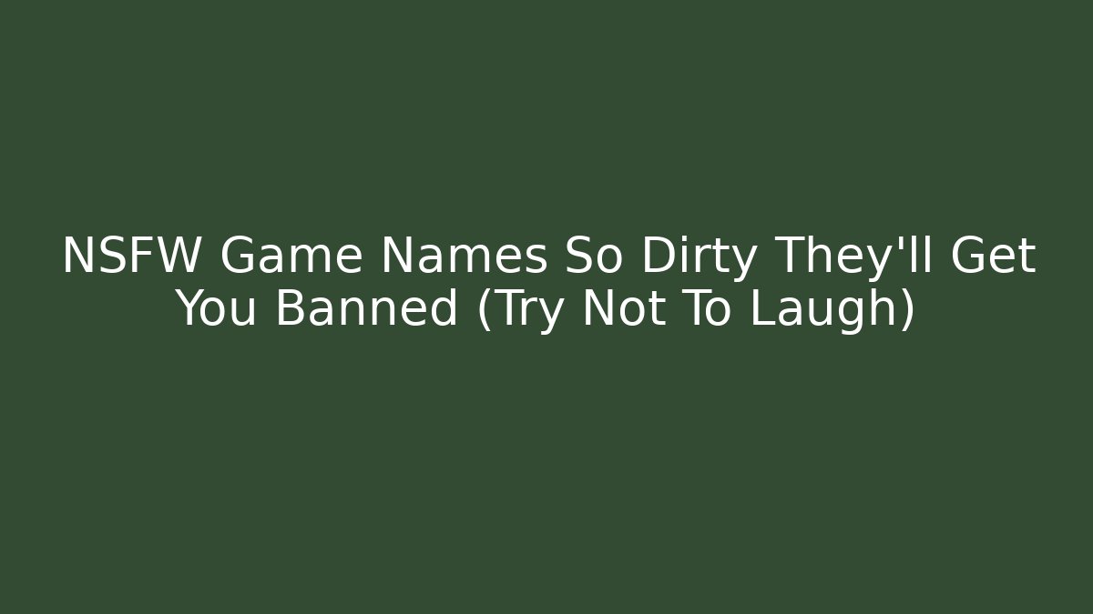 NSFW Game Names So Dirty They'll Get You Banned (Try Not To Laugh)