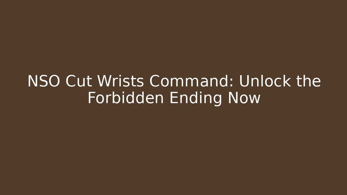 NSO Cut Wrists Command: Unlock the Forbidden Ending Now
