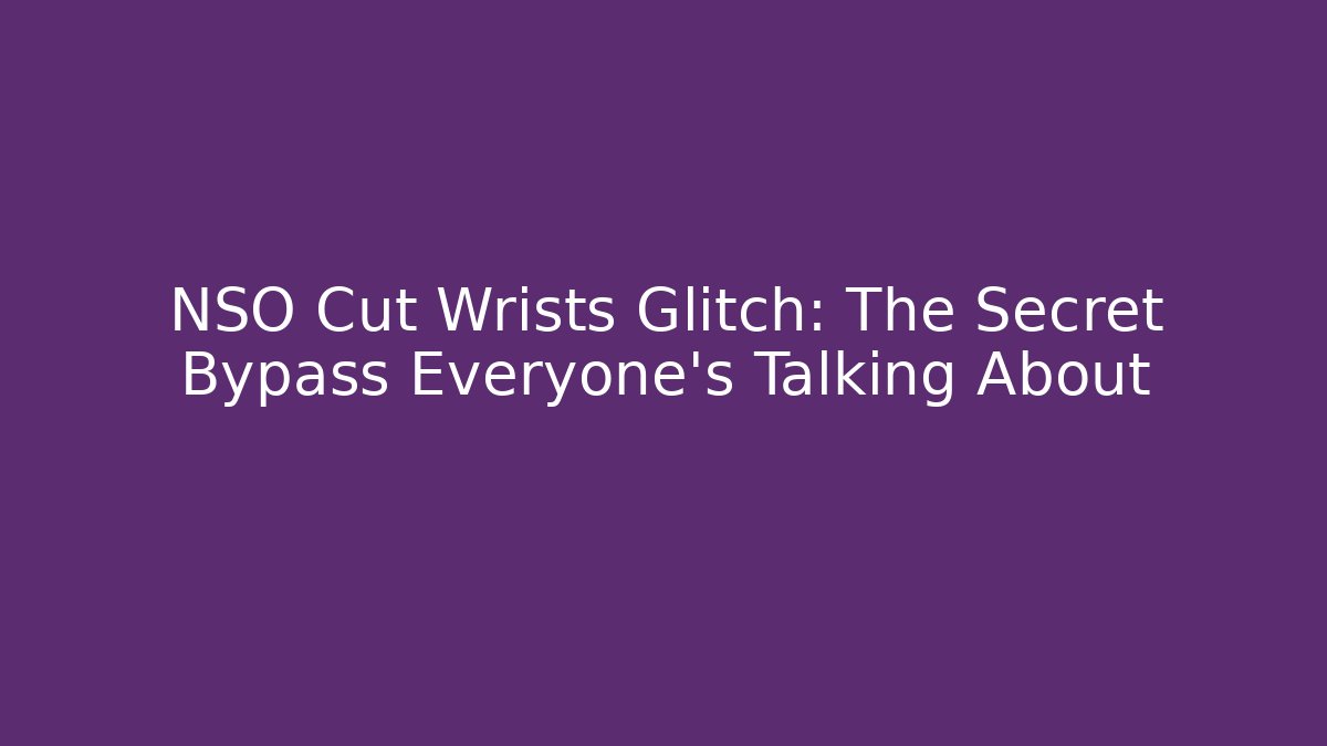 NSO Cut Wrists Glitch: The Secret Bypass Everyone’s Talking About