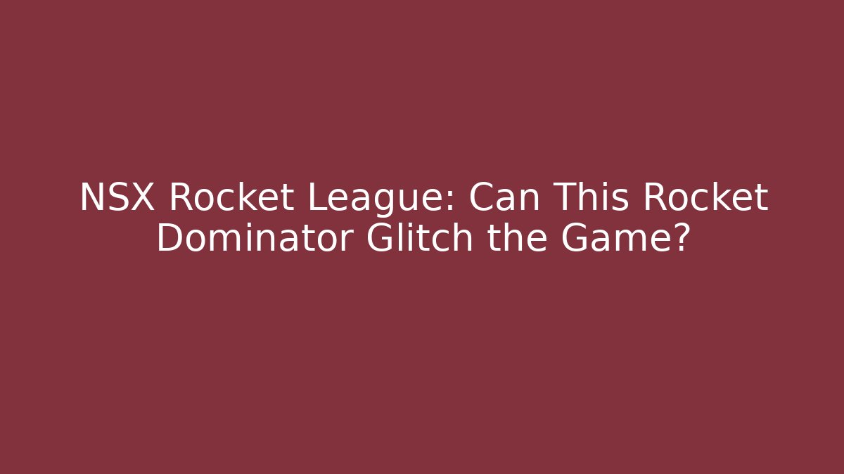 NSX Rocket League: Can This Rocket Dominator Glitch the Game?