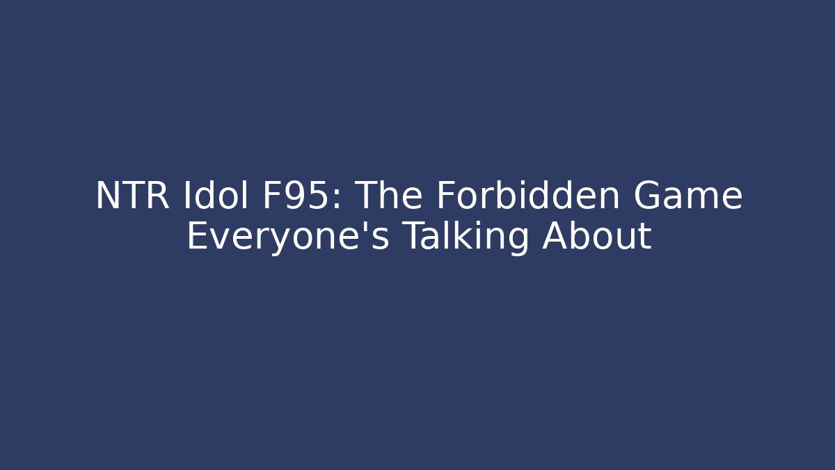 NTR Idol F95: The Forbidden Game Everyone’s Talking About - Critter Realm
