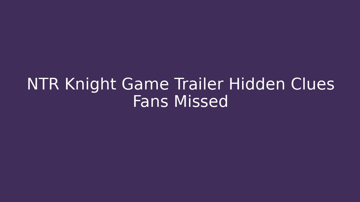 NTR Knight Game Trailer Hidden Clues Fans Missed