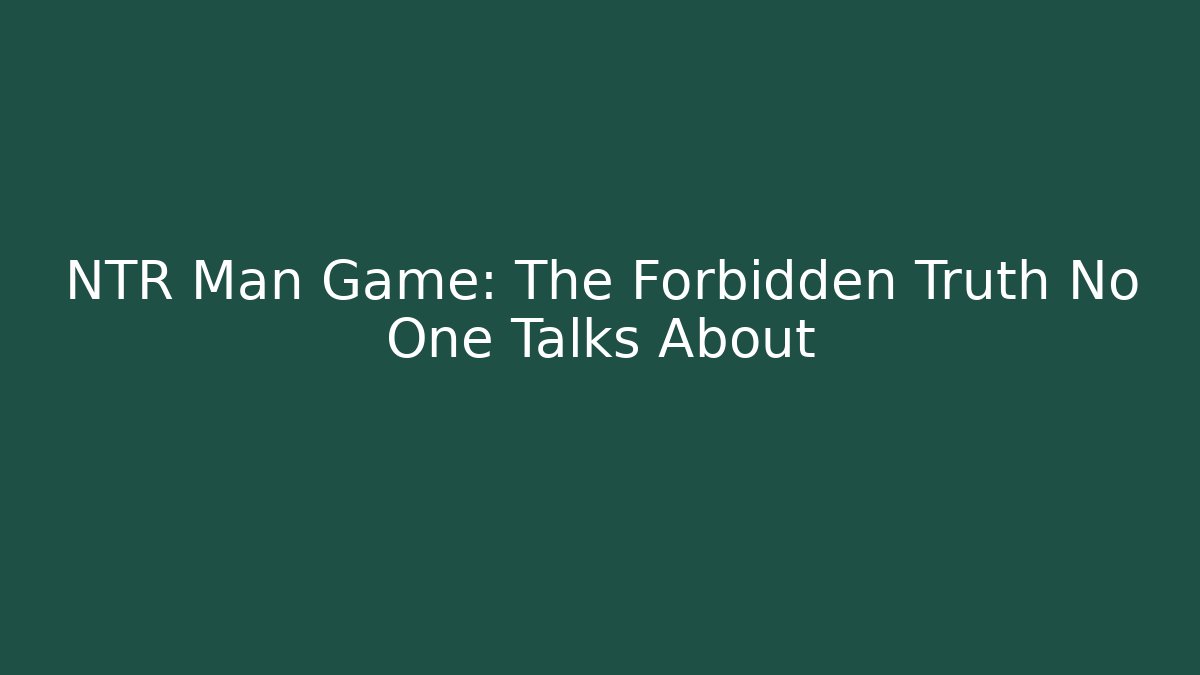 NTR Man Game: The Forbidden Truth No One Talks About