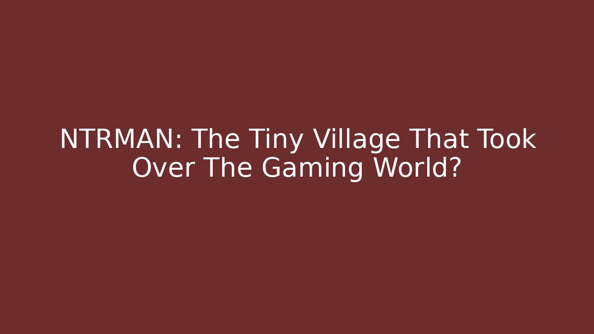 NTRMAN: The Tiny Village That Took Over The Gaming World?