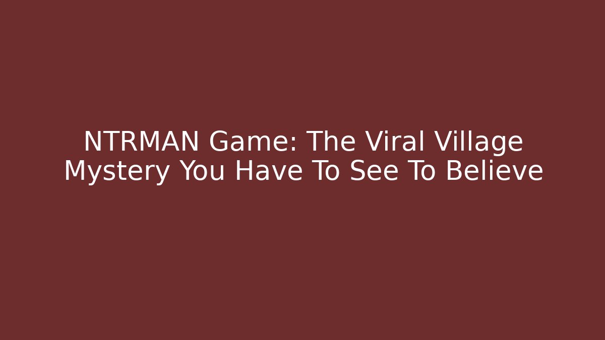 NTRMAN Game: The Viral Village Mystery You Have To See To Believe
