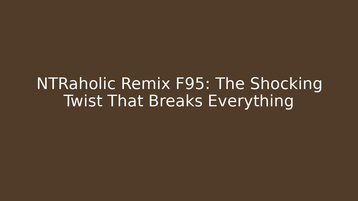NTRaholic Remix F95: The Shocking Twist That Breaks Everything