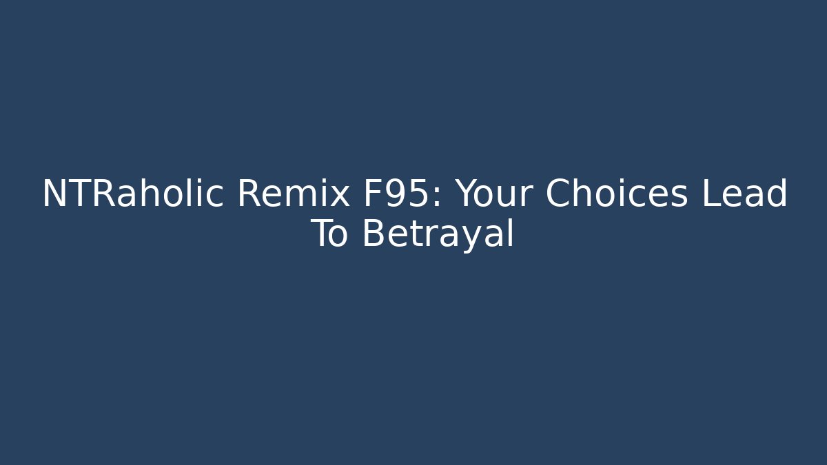 NTRaholic Remix F95: Your Choices Lead To Betrayal