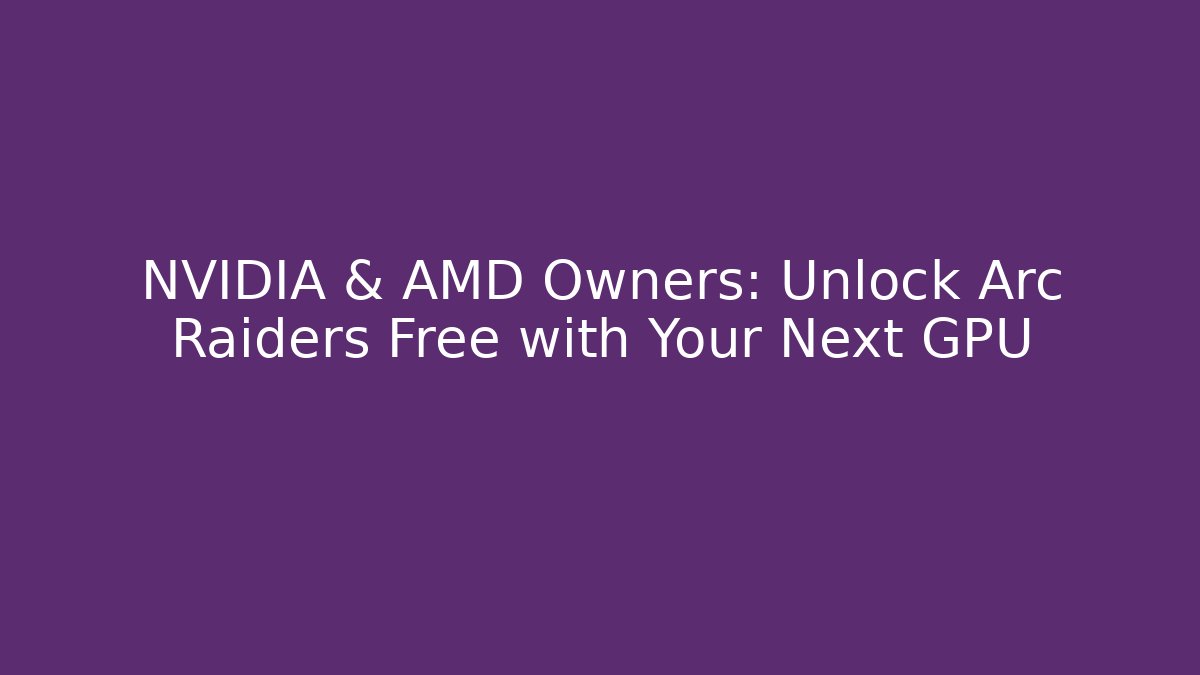 NVIDIA & AMD Owners: Unlock Arc Raiders Free with Your Next GPU