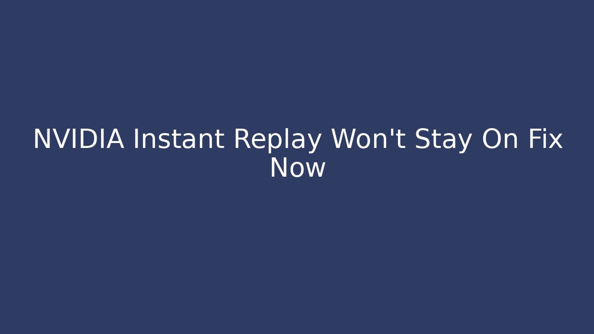NVIDIA Instant Replay Won't Stay On Fix Now