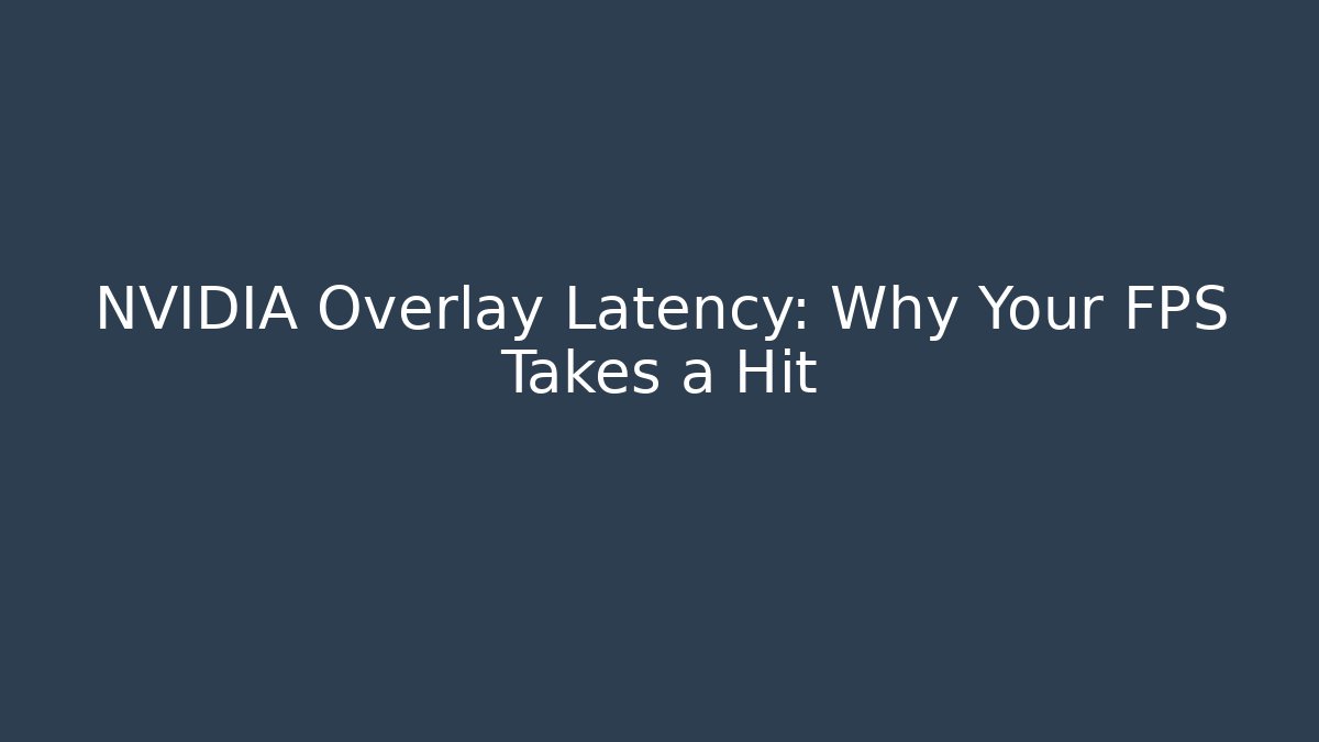 NVIDIA Overlay Latency: Why Your FPS Takes a Hit