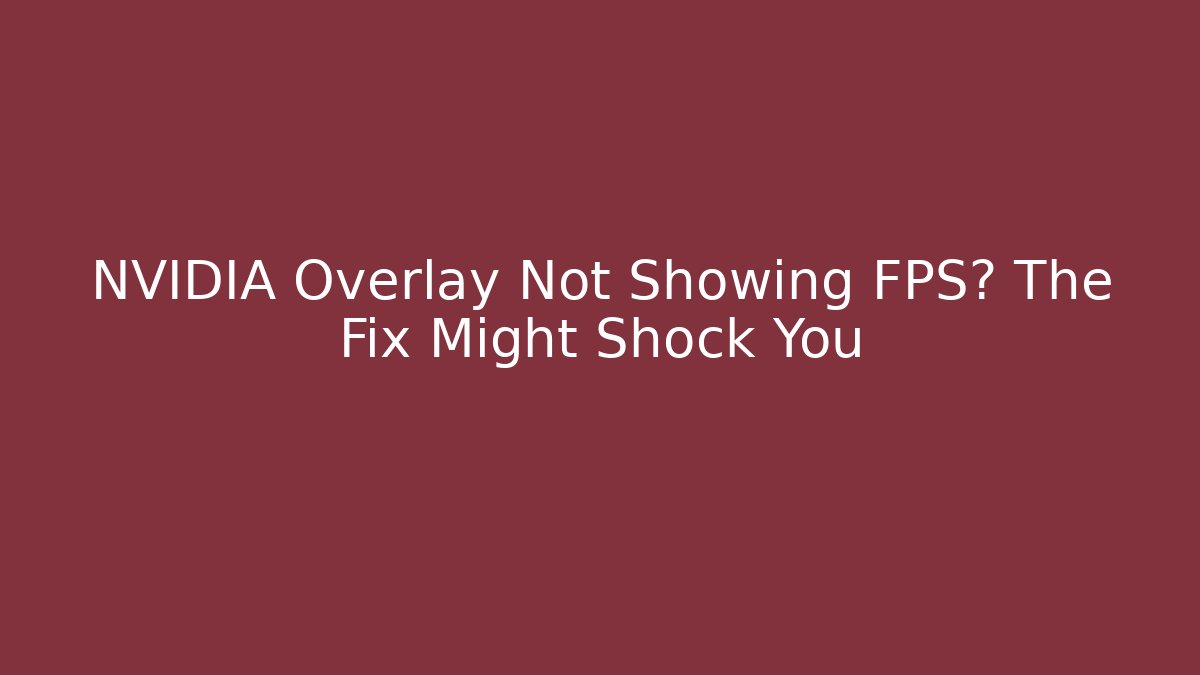 NVIDIA Overlay Not Showing FPS? The Fix Might Shock You