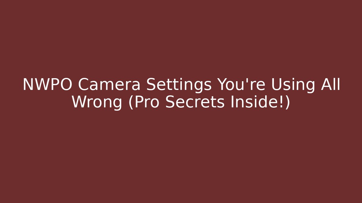 NWPO Camera Settings You’re Using All Wrong (Pro Secrets Inside!)