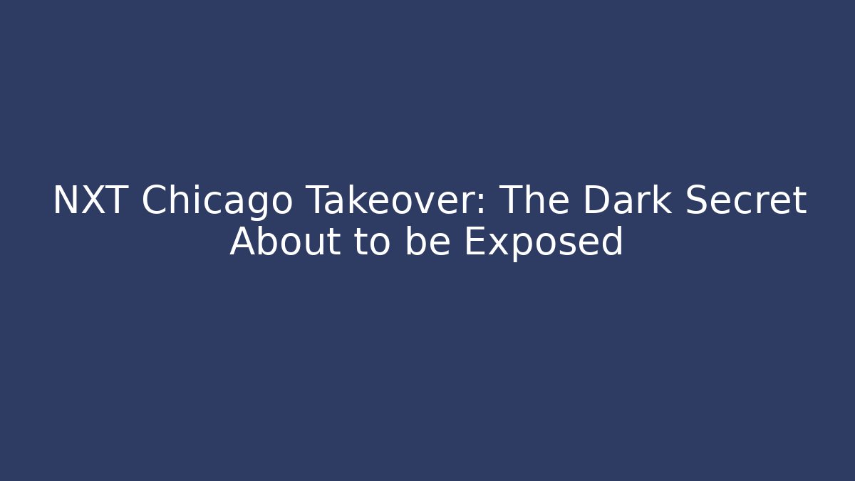 NXT Chicago Takeover: The Dark Secret About to be Exposed