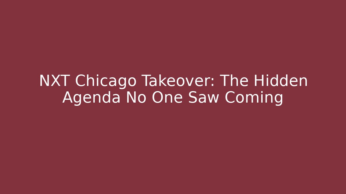 NXT Chicago Takeover: The Hidden Agenda No One Saw Coming
