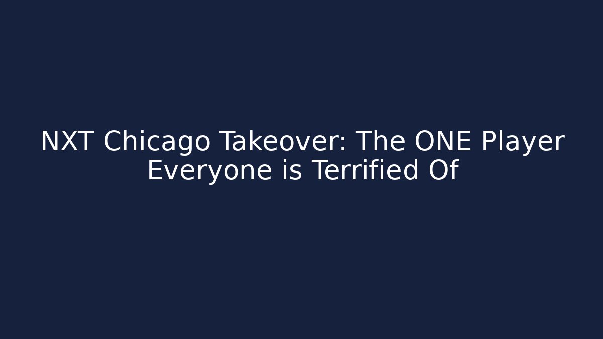 NXT Chicago Takeover: The ONE Player Everyone is Terrified Of