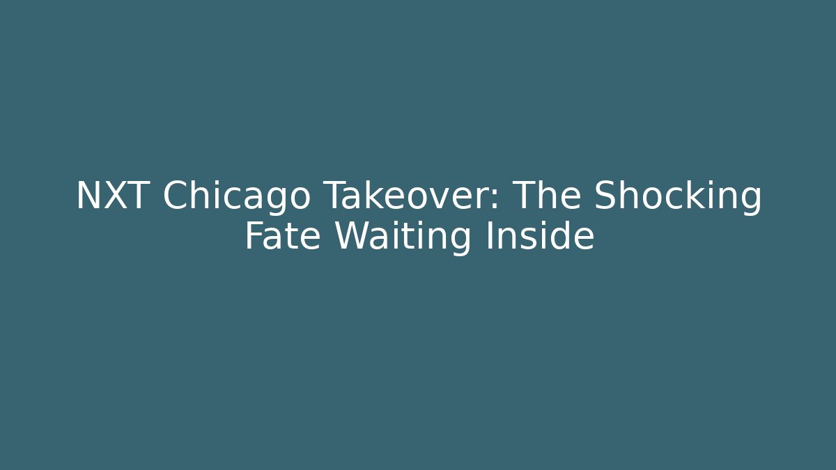 NXT Chicago Takeover: The Shocking Fate Waiting Inside