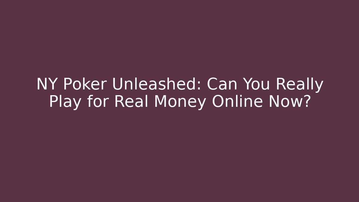 NY Poker Unleashed: Can You Really Play for Real Money Online Now?